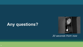 Any questions?
30 seconds from now
23
 