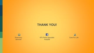 THANK YOU!
KPJ Perlis Specialist
Hospital
Pharmacy
Services
Care For Life
 