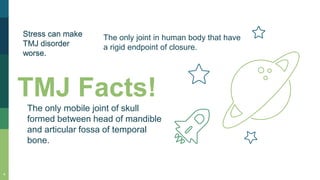 TMJ Facts!
The only mobile joint of skull
formed between head of mandible
and articular fossa of temporal
bone.
4
The only joint in human body that have
a rigid endpoint of closure.
Stress can make
TMJ disorder
worse.
 