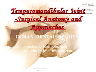 Temporomandibular Joint
-Surgical Anatomy and
Approaches
INDIAN DENTAL ACADEMY
Leader in continuing dental education
www.indiandentalacademy.com

www.indiandentalacademy.com

 