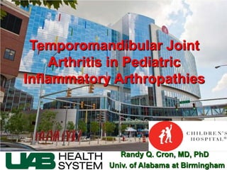 Temporomandibular Joint
    Arthritis in Pediatric
Inflammatory Arthropathies




               Randy Q. Cron, MD, PhD
            Univ. of Alabama at Birmingham
 