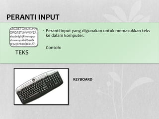 PERANTI INPUT
• Peranti input yang digunakan untuk memasukkan teks
ke dalam komputer.
Contoh:
TEKS
KEYBOARD
 