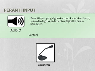 PERANTI INPUT
• Peranti input yang digunakan untuk merekod bunyi,
suara dan lagu kepada bentuk digital ke dalam
komputer.
Contoh:
MIKROFON
AUDIO
 