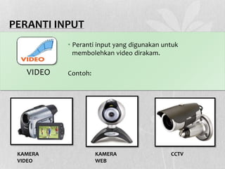 PERANTI INPUT
• Peranti input yang digunakan untuk
membolehkan video dirakam.
Contoh:
KAMERA
VIDEO
VIDEO
KAMERA
WEB
CCTV
 