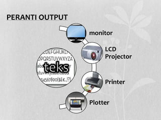 PERANTI OUTPUT
monitor
LCD
Projector
Printer
Plotter
 
