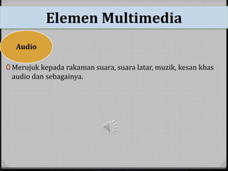 Elemen Multimedia 
Audio 
0 Merujuk kepada rakaman suara, suara latar, muzik, kesan khas 
audio dan sebagainya. 
 