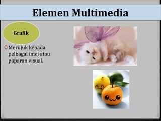 Elemen Multimedia 
Grafik 
0 Merujuk kepada 
pelbagai imej atau 
paparan visual. 
 