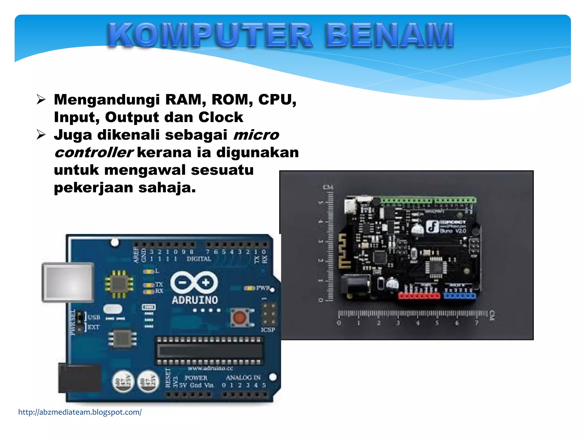  Mengandungi RAM, ROM, CPU,
Input, Output dan Clock
 Juga dikenali sebagai micro
controller kerana ia digunakan
untuk mengawal sesuatu
pekerjaan sahaja.
http://abzmediateam.blogspot.com/
 