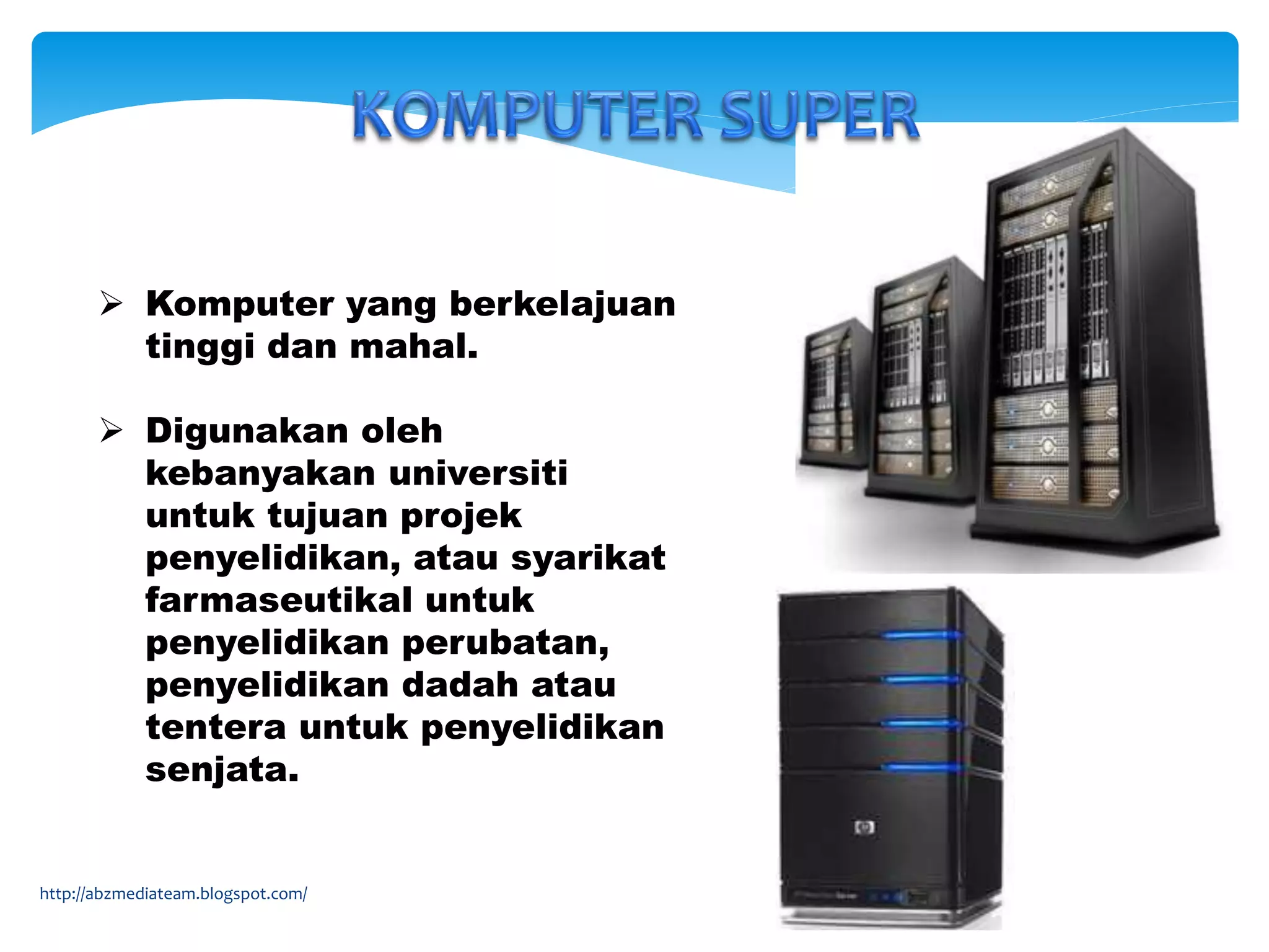  Komputer yang berkelajuan
tinggi dan mahal.
 Digunakan oleh
kebanyakan universiti
untuk tujuan projek
penyelidikan, atau syarikat
farmaseutikal untuk
penyelidikan perubatan,
penyelidikan dadah atau
tentera untuk penyelidikan
senjata.
http://abzmediateam.blogspot.com/
 