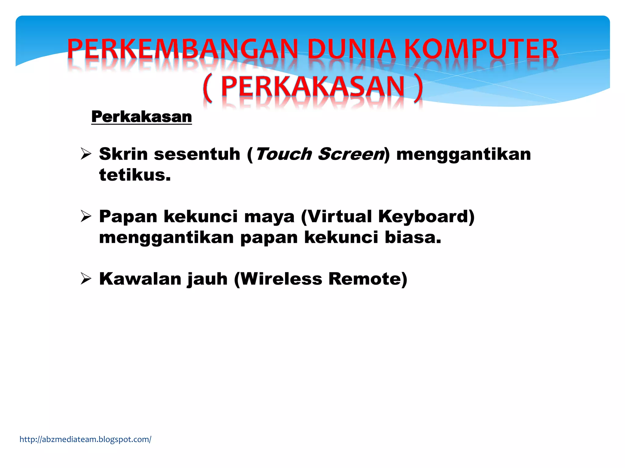 http://abzmediateam.blogspot.com/
 Skrin sesentuh (Touch Screen) menggantikan
tetikus.
 Papan kekunci maya (Virtual Keyboard)
menggantikan papan kekunci biasa.
 Kawalan jauh (Wireless Remote)
Perkakasan
 