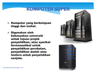  Komputer yang berkelajuan
tinggi dan mahal.
 Digunakan oleh
kebanyakan universiti
untuk tujuan projek
penyelidikan, atau syarikat
farmaseutikal untuk
penyelidikan perubatan,
penyelidikan dadah atau
tentera untuk penyelidikan
senjata.
http://abzmediateam.blogspot.com/
 