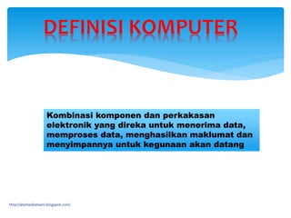 http://abzmediateam.blogspot.com/
Kombinasi komponen dan perkakasan
elektronik yang direka untuk menerima data,
memproses data, menghasilkan maklumat dan
menyimpannya untuk kegunaan akan datang
 