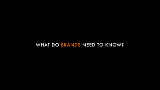 WHAT DO BRANDS NEED TO KNOW?
 