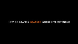HOW DO BRANDS MEASURE MOBILE EFFECTIVENESS?
 