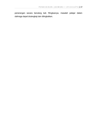 P E N D I D I K A N J A S M A N I I ( P J 2 3 1 1 P 5 )| 47
penerangan secara berulang kali. Ringkasnya, masalah pelajar dalam
olahraga dapat diulangkaji dan ditingkatkan.
 