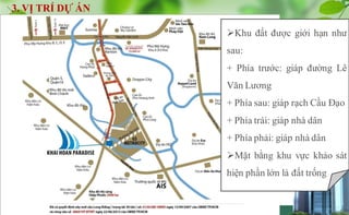 6
3. VỊ TRÍ DỰ ÁN
Khu đất được giới hạn như
sau:
+ Phía trước: giáp đường Lê
Văn Lương
+ Phía sau: giáp rạch Cầu Đạo
+ Ph...