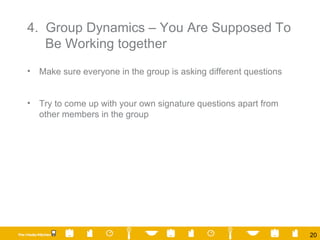 4.  Group Dynamics – You Are Supposed To Be Working together Make sure everyone in the group is asking different questions Try to come up with your own signature questions apart from other members in the group 