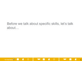 Before we talk about specific skills, let’s talk about… 