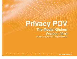 Privacy POV  
   The Media Kitchen 
        October 2010 
   be brave | be inventive | defy expectations
 