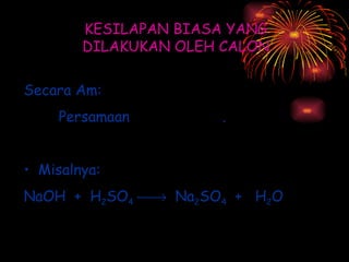 KESILAPAN BIASA YANG DILAKUKAN OLEH CALON Secara Am: Persamaan  tak seimbang . Misalnya:  NaOH  +  H 2 SO 4      Na 2 SO 4   +  H 2 O 