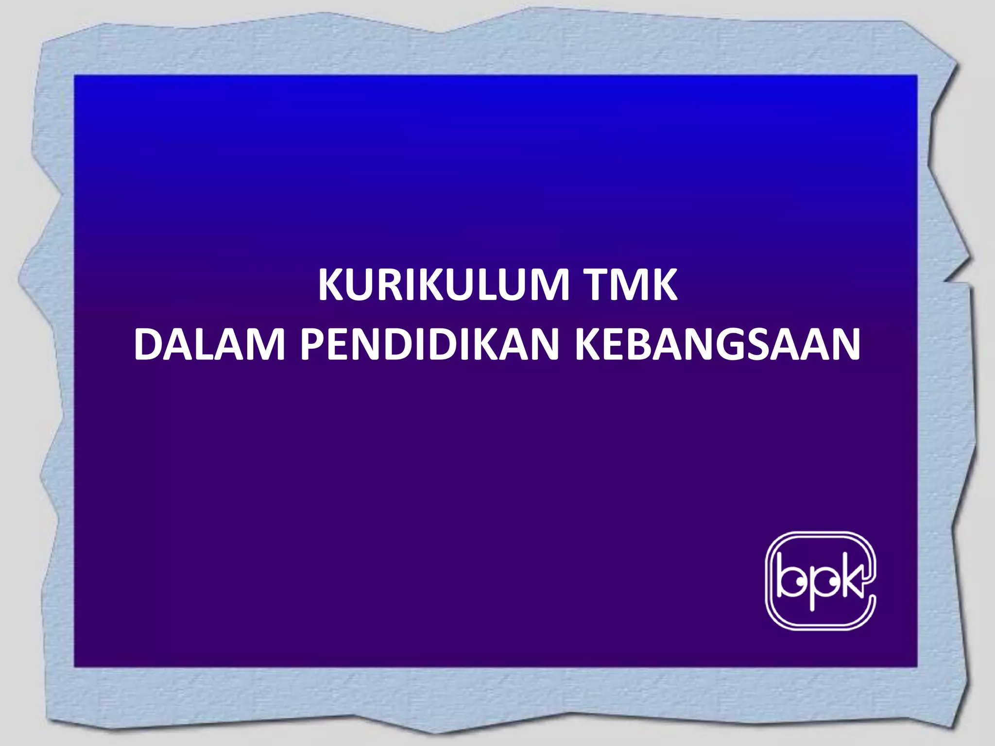 KURIKULUM TMK
DALAM PENDIDIKAN KEBANGSAAN

 