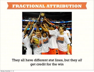 FRACTIONAL ATTRIBUTION

They all have different stat lines, but they all
get credit for the win
Monday, November 11, 13

 