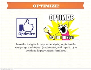 OPTIMIZE!

Take the insights from your analysis, optimize the
campaign and repeat (and repeat, and repeat...) to
continue improving performance

Monday, November 11, 13

 