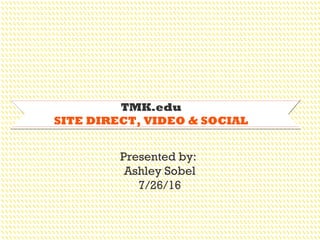 TMK.edu
SITE DIRECT, VIDEO & SOCIAL
Presented by:
Ashley Sobel
7/26/16
 