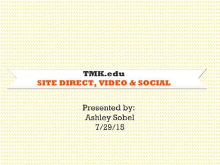 TMK.edu
SITE DIRECT, VIDEO & SOCIAL
Presented by:
Ashley Sobel
7/29/15
 