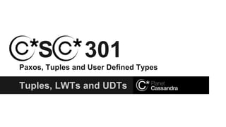 Tuples, LWTs and UDTs
S 301
Paxos, Tuples and User Defined Types
 
