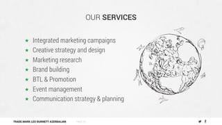 TRADE MARK LEO BURNETT AZERBAIJAN
OUR SERVICES
«  Integrated marketing campaigns
«  Creative strategy and design
«  Market...