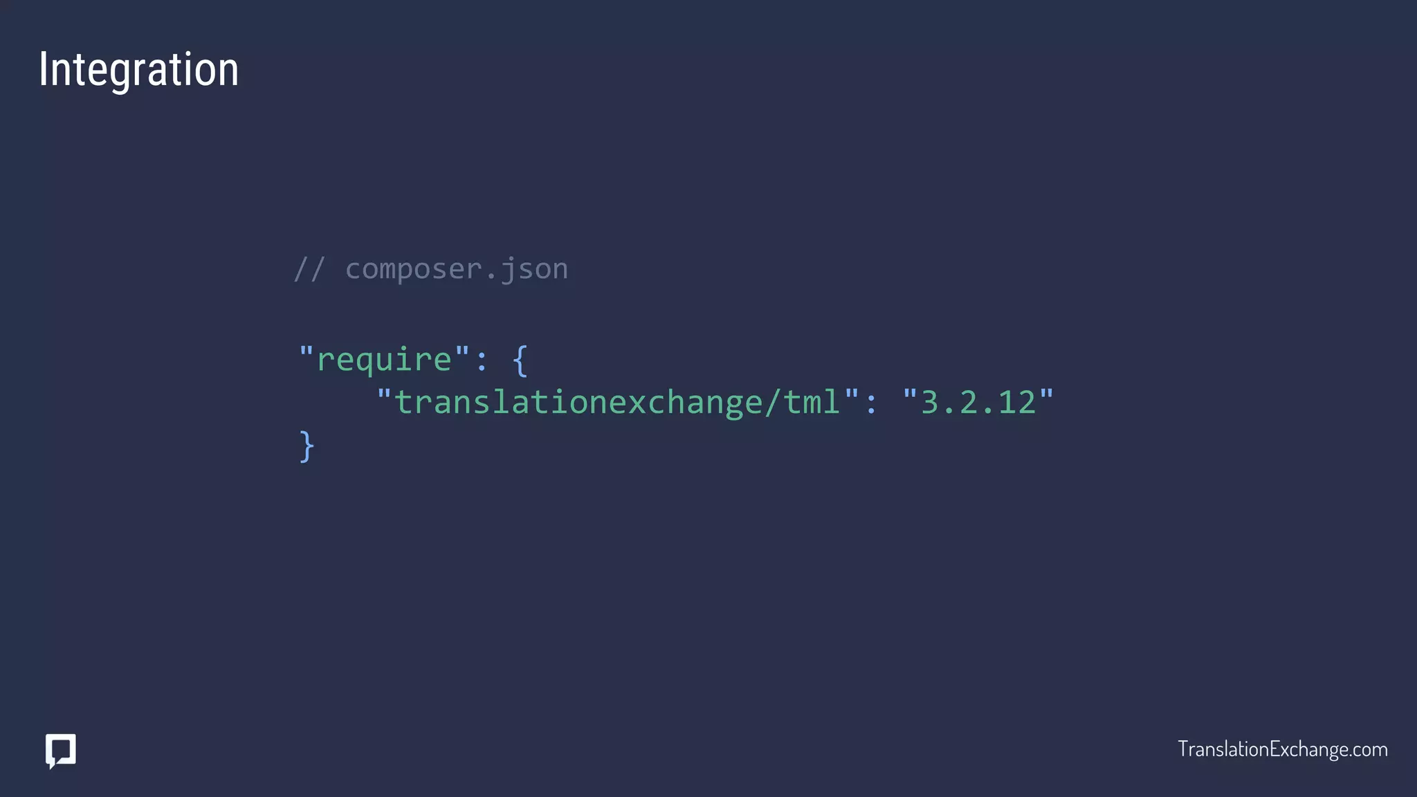 "require": {
"translationexchange/tml": "3.2.12"
}
Integration
// composer.json
TranslationExchange.com
 