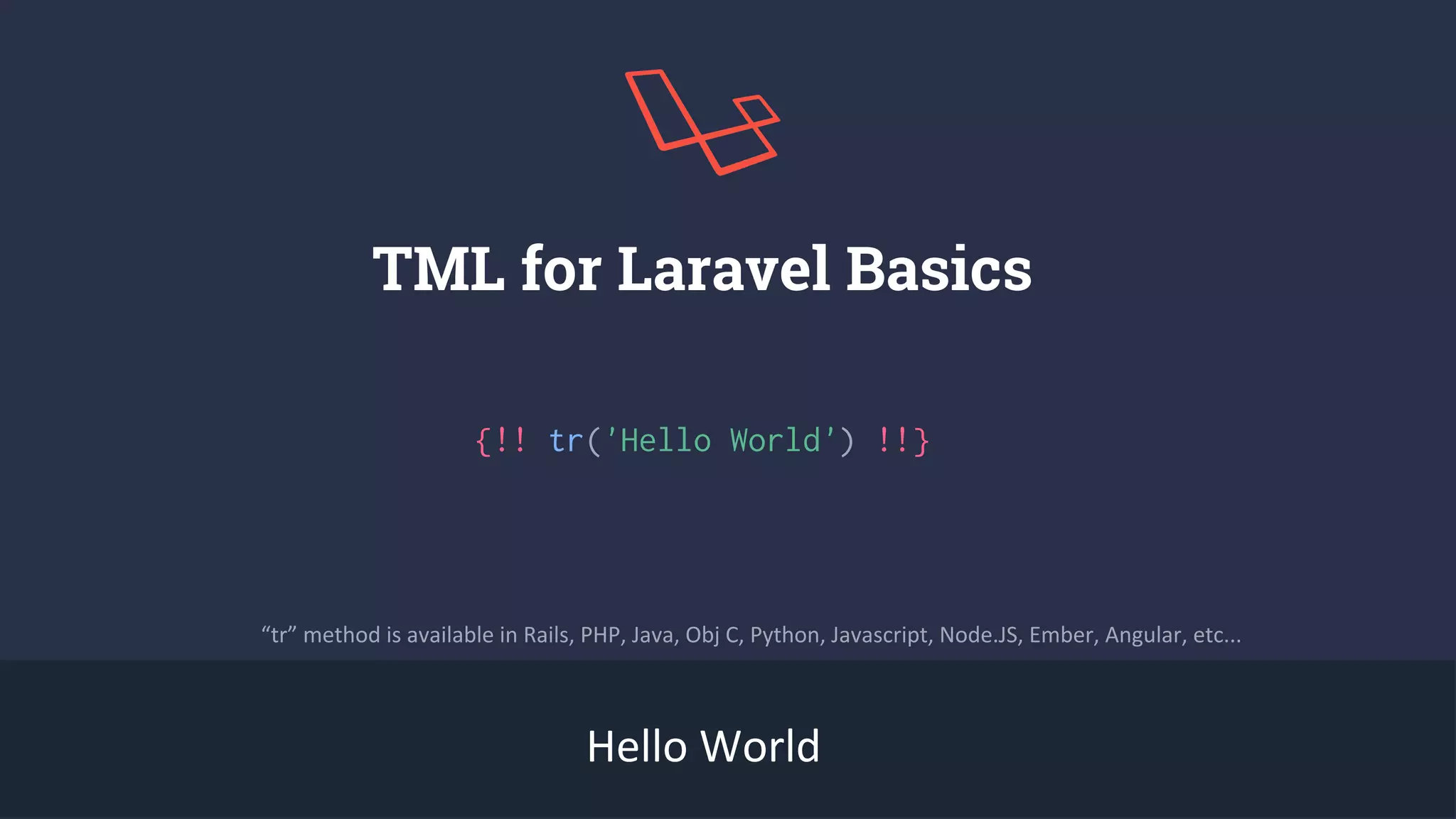 TML for Laravel Basics
Hello World
“tr” method is available in Rails, PHP, Java, Obj C, Python, Javascript, Node.JS, Ember, Angular, etc...
{!! tr('Hello World') !!}
 