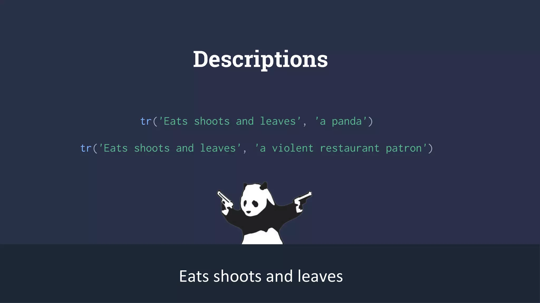Descriptions
tr('Eats shoots and leaves', 'a panda')
Eats shoots and leaves
tr('Eats shoots and leaves', 'a violent restaurant patron')
 
