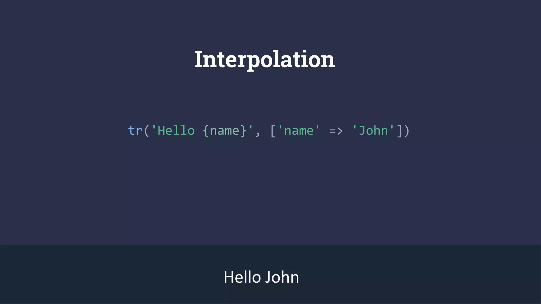 Interpolation
tr('Hello {name}', ['name' => 'John'])
Hello John
 