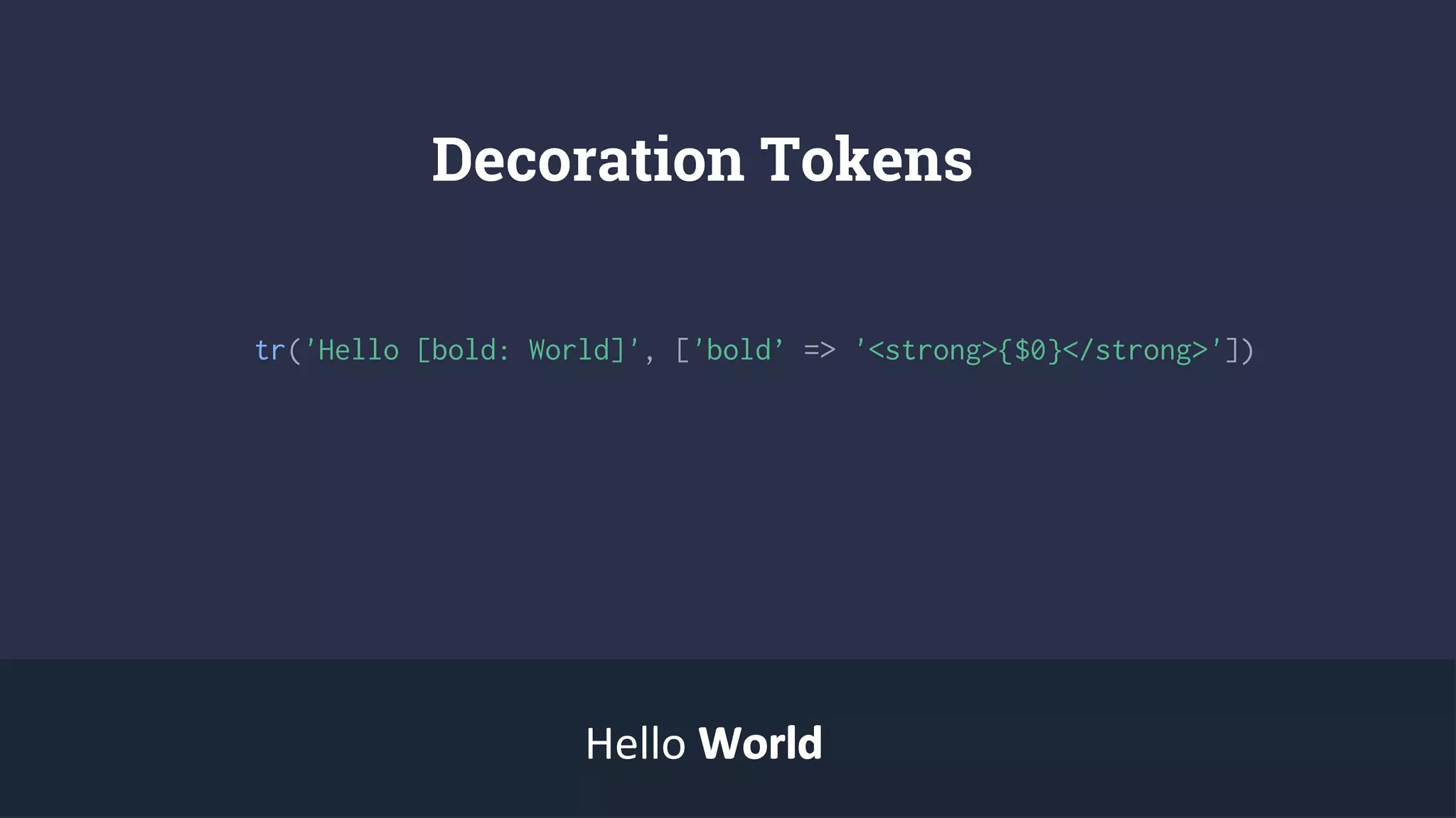 Decoration Tokens
tr('Hello [bold: World]', ['bold’ => '<strong>{$0}</strong>'])
Hello WorldWorld
 