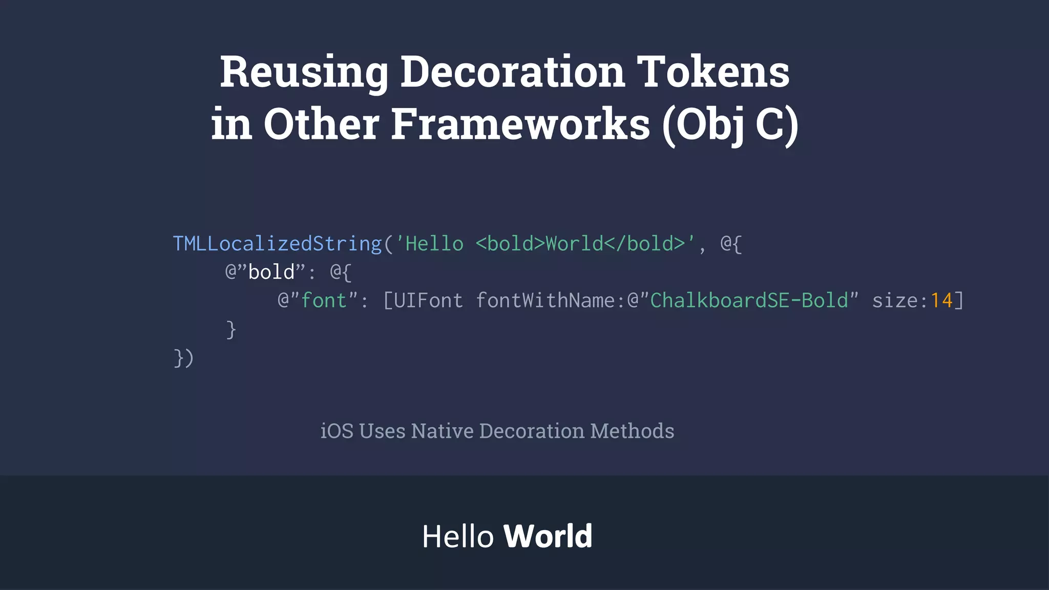 Reusing Decoration Tokens
in Other Frameworks (Obj C)
TMLLocalizedString('Hello <bold>World</bold>', @{
@”bold”: @{
@"font": [UIFont fontWithName:@"ChalkboardSE-Bold" size:14]
}
})
iOS Uses Native Decoration Methods
Hello WorldWorld
 