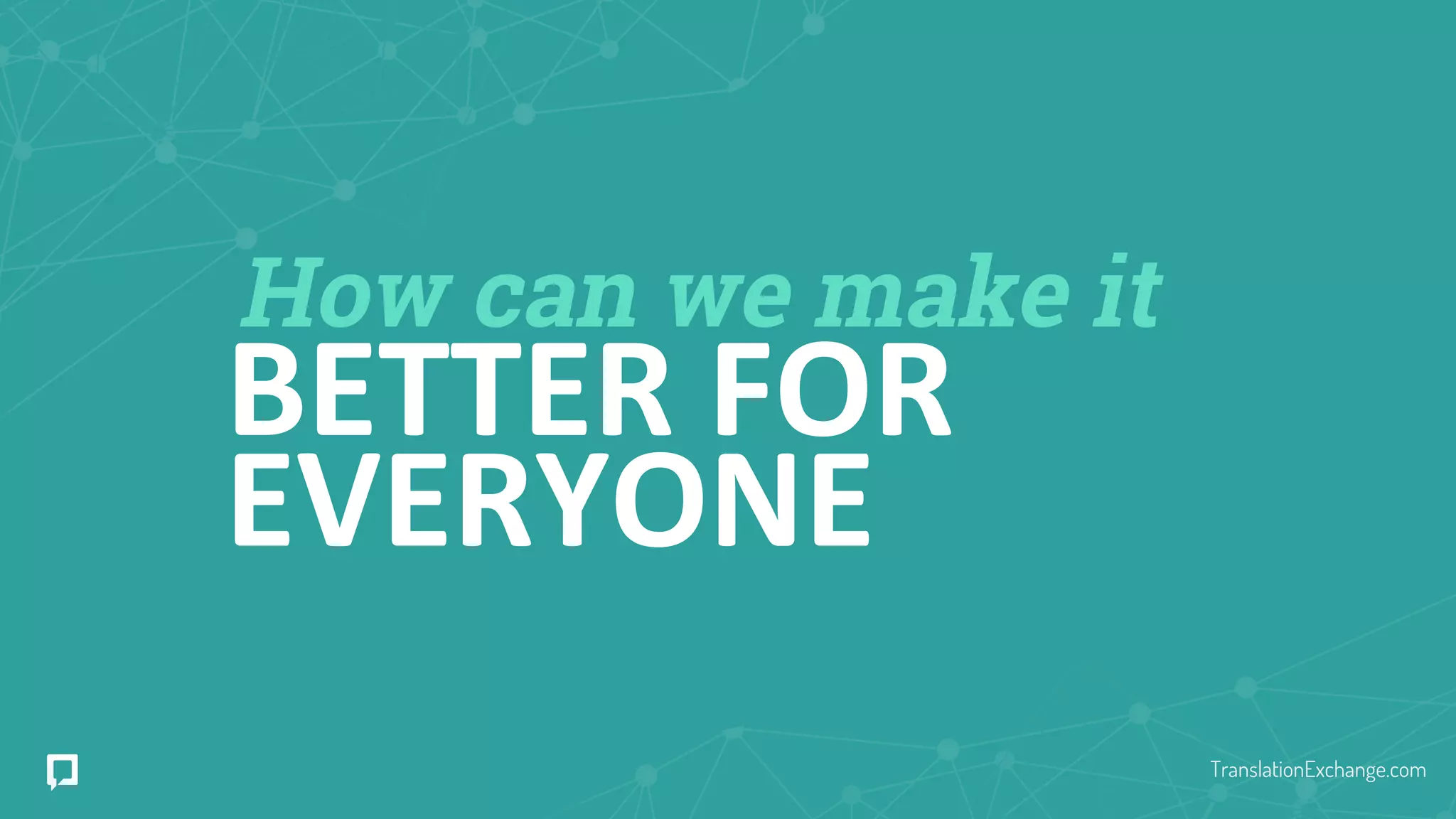 How can we make it
BETTER FOR
EVERYONE
TranslationExchange.com
 