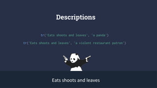 Descriptions
tr('Eats shoots and leaves', 'a panda')
Eats shoots and leaves
tr('Eats shoots and leaves', 'a violent restaurant patron')
 