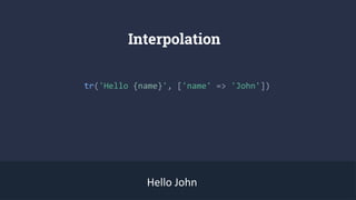 Interpolation
tr('Hello {name}', ['name' => 'John'])
Hello John
 