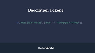 Decoration Tokens
tr('Hello [bold: World]', ['bold’ => '<strong>{$0}</strong>'])
Hello WorldWorld
 