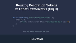 Reusing Decoration Tokens
in Other Frameworks (Obj C)
TMLLocalizedString('Hello <bold>World</bold>', @{
@”bold”: @{
@"font": [UIFont fontWithName:@"ChalkboardSE-Bold" size:14]
}
})
iOS Uses Native Decoration Methods
Hello WorldWorld
 