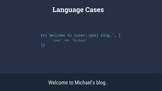 tr('Welcome to {user::pos} blog.', [
'user’ => 'Michael’
])
Language Cases
Welcome to Michael’s blog.
 