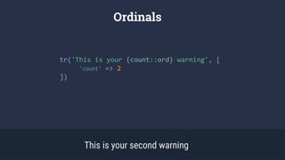 Ordinals
This is your second warning
tr('This is your {count::ord} warning', [
'count’ => 2
])
 