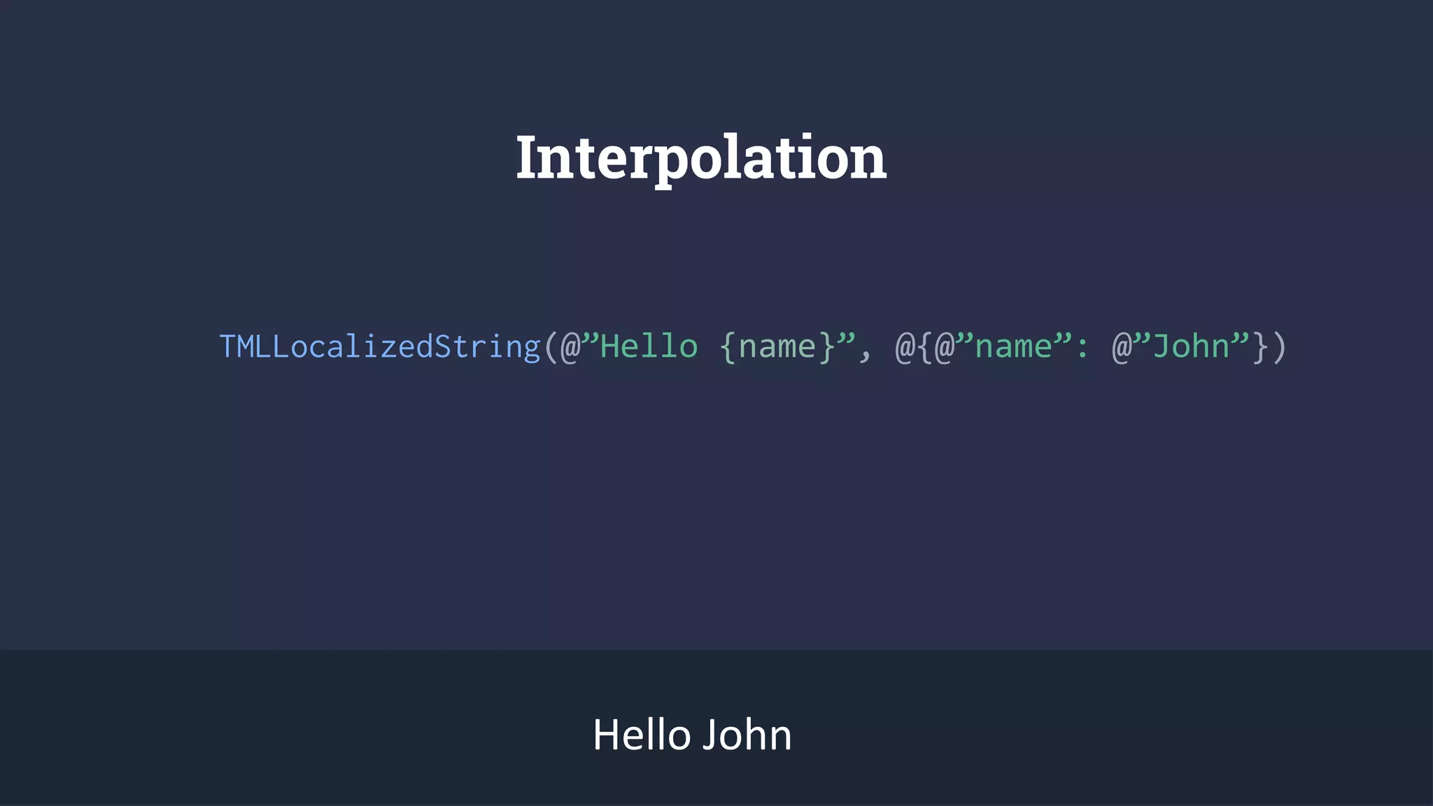 Interpolation
TMLLocalizedString(@”Hello {name}”, @{@”name”: @”John”})
Hello John
 