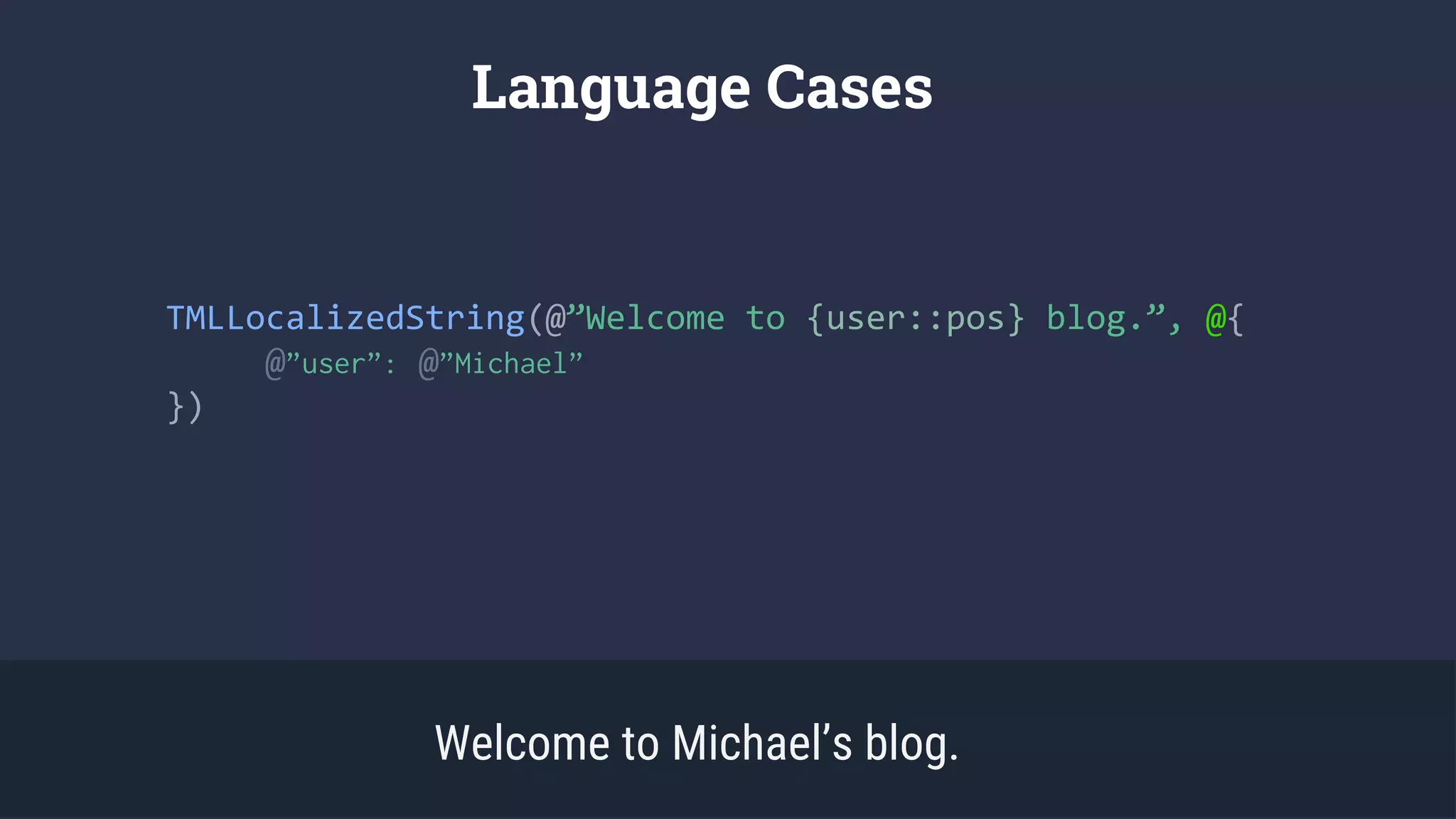 TMLLocalizedString(@”Welcome to {user::pos} blog.”, @{
@”user”: @”Michael”
})
Language Cases
Welcome to Michael’s blog.
 