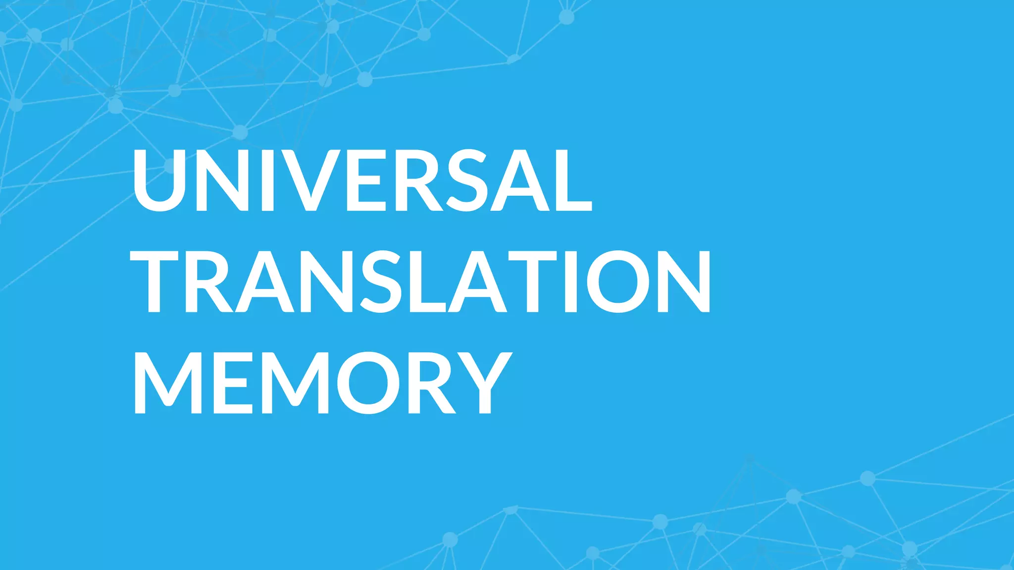 UNIVERSAL
TRANSLATION
MEMORY
 