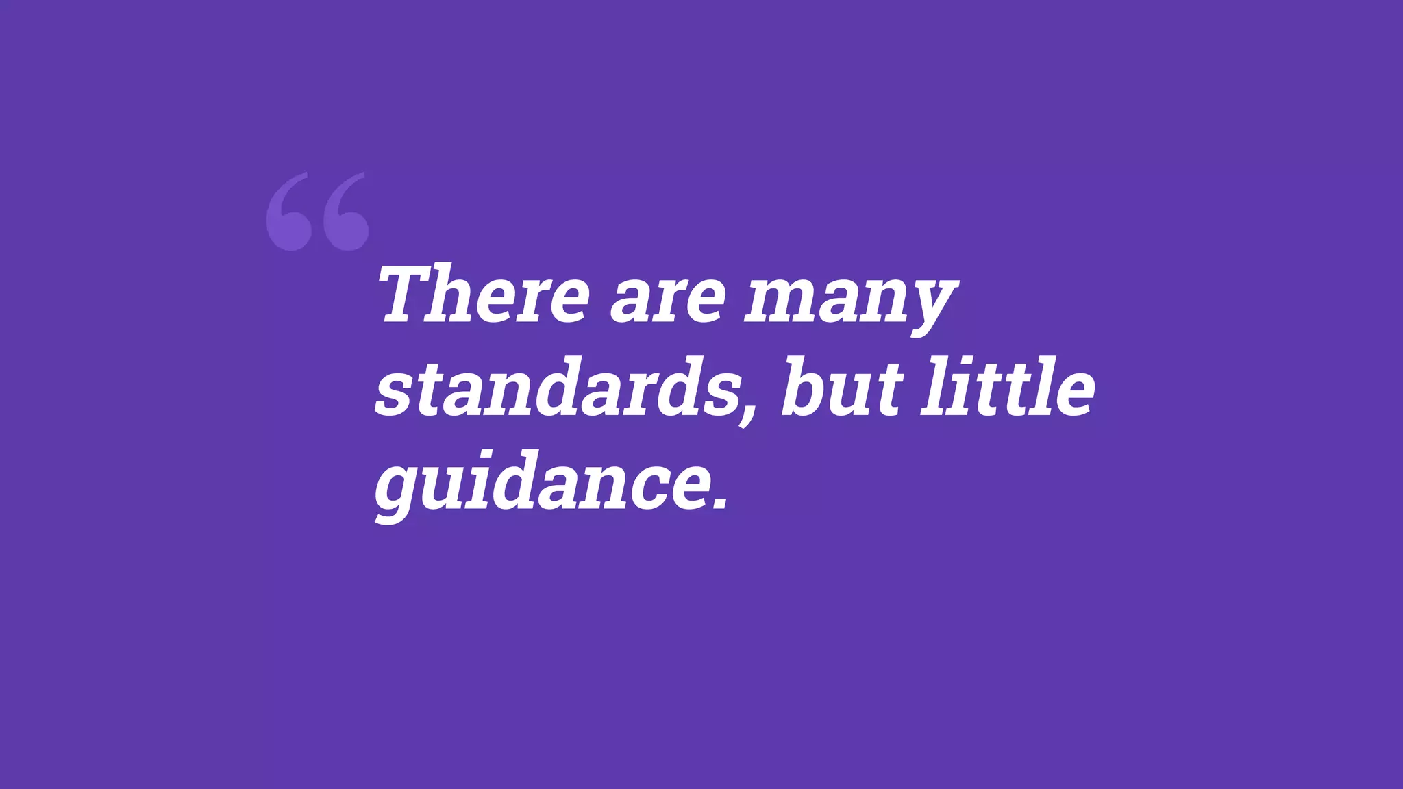 There are many
standards, but little
guidance.
“
 