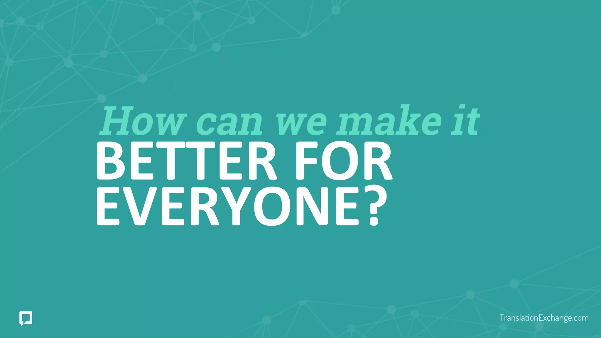 How can we make it
BETTER FOR
EVERYONE?
TranslationExchange.com
 