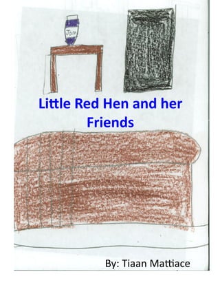 Li#le	
  Red	
  Hen	
  and	
  her	
  
          Friends	
  




                By:	
  Tiaan	
  Ma*ace	
  
 